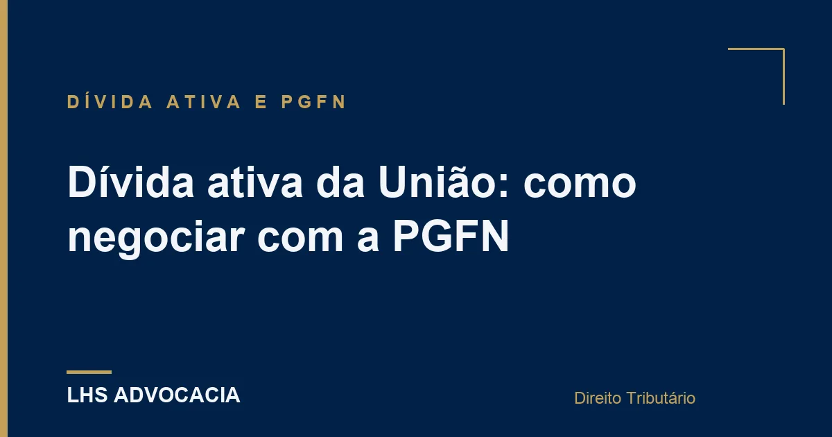 Dívida ativa da União: como negociar com a PGFN