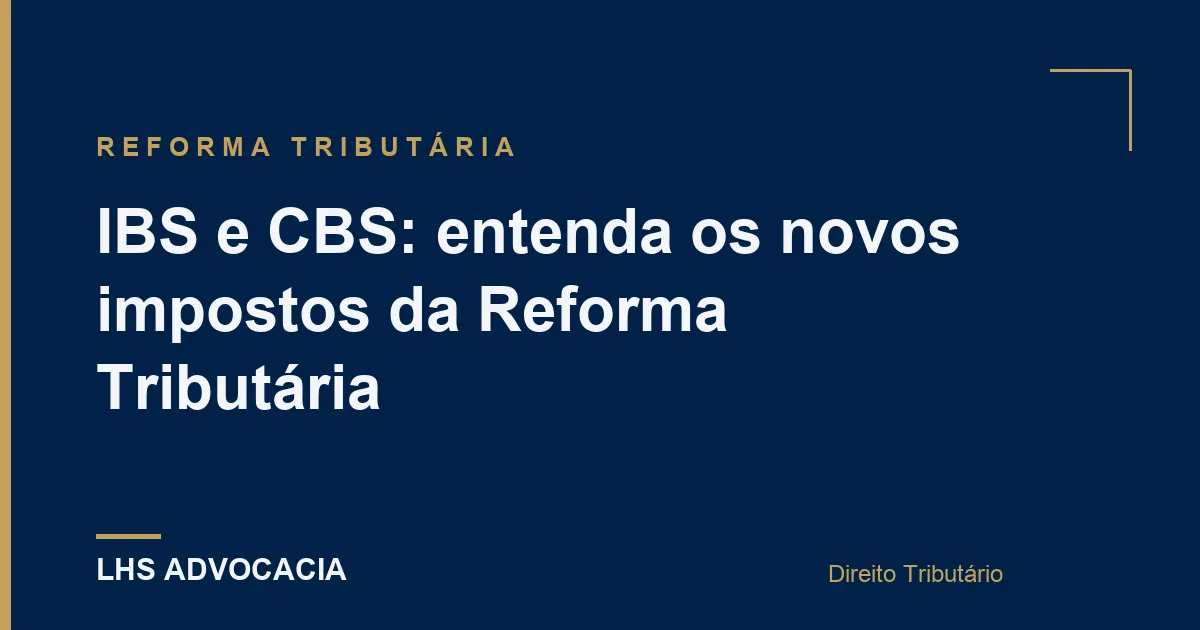 IBS e CBS: entenda os novos impostos da Reforma Tributária